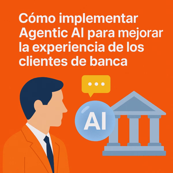 Cómo implementar Agentic AI para mejorar la experiencia de los clientes de banca
