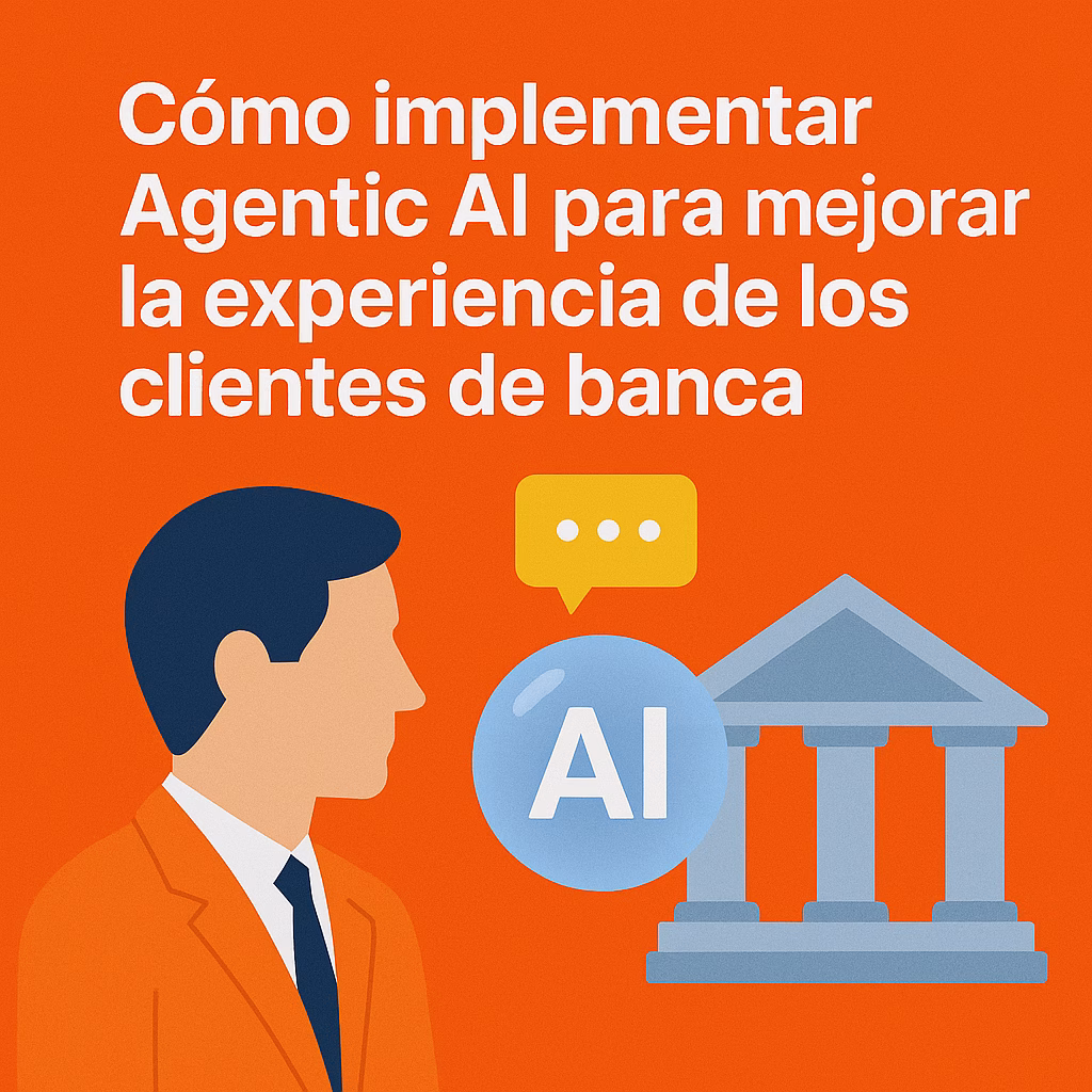 Cómo implementar Agentic AI para mejorar la experiencia de los clientes de banca