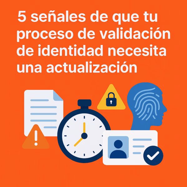 5 señales de que tu proceso de validación de identidad necesita una actualización